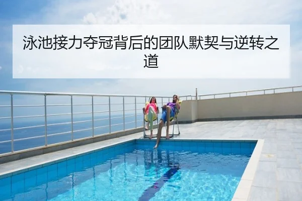 泳池接力夺冠背后的团队默契与逆转之道