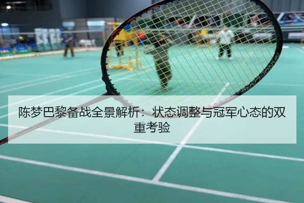 陈梦巴黎备战全景解析：状态调整与冠军心态的双重考验