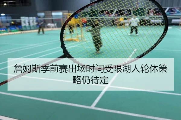 詹姆斯季前赛出场时间受限湖人轮休策略仍待定